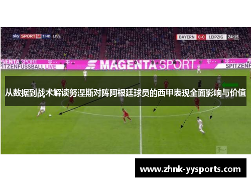 从数据到战术解读努涅斯对阵阿根廷球员的西甲表现全面影响与价值