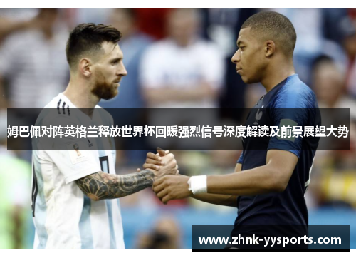 姆巴佩对阵英格兰释放世界杯回暖强烈信号深度解读及前景展望大势 姆巴佩对阵英格兰释放世界杯回暖强烈信号深度解读及前景展望大势