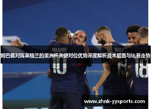 姆巴佩对阵英格兰的美洲杯关键对位优势深度解析战术层面与比赛走势 姆巴佩对阵英格兰的美洲杯关键对位优势深度解析战术层面与比赛走势