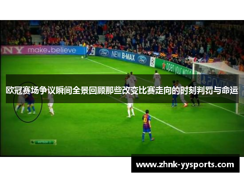 欧冠赛场争议瞬间全景回顾那些改变比赛走向的时刻判罚与命运 欧冠赛场争议瞬间全景回顾那些改变比赛走向的时刻判罚与命运
