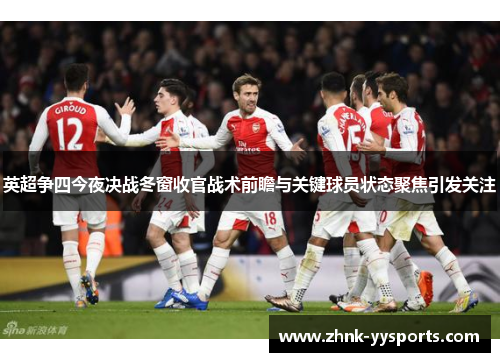 英超争四今夜决战冬窗收官战术前瞻与关键球员状态聚焦引发关注 英超争四今夜决战冬窗收官战术前瞻与关键球员状态聚焦引发关注