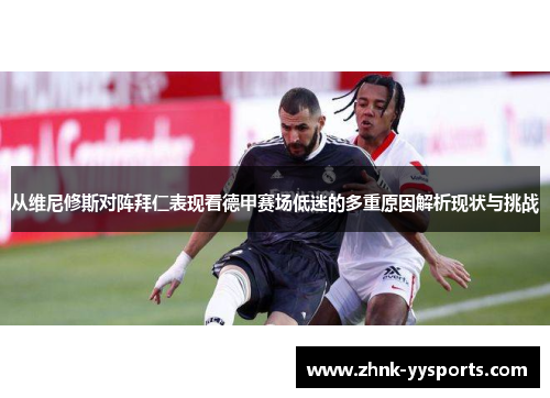 从维尼修斯对阵拜仁表现看德甲赛场低迷的多重原因解析现状与挑战