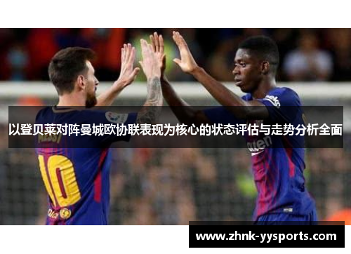 以登贝莱对阵曼城欧协联表现为核心的状态评估与走势分析全面 以登贝莱对阵曼城欧协联表现为核心的状态评估与走势分析全面
