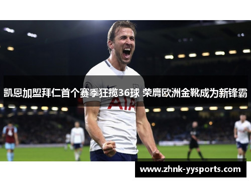 凯恩加盟拜仁首个赛季狂揽36球 荣膺欧洲金靴成为新锋霸 凯恩加盟拜仁首个赛季狂揽36球 荣膺欧洲金靴成为新锋霸
