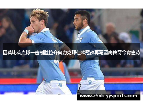 因莫比莱点球一击制胜拉齐奥力克拜仁欧冠夜再写蓝鹰传奇今宵史诗 因莫比莱点球一击制胜拉齐奥力克拜仁欧冠夜再写蓝鹰传奇今宵史诗