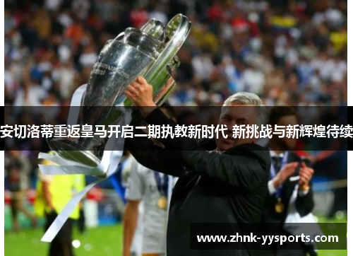 安切洛蒂重返皇马开启二期执教新时代 新挑战与新辉煌待续