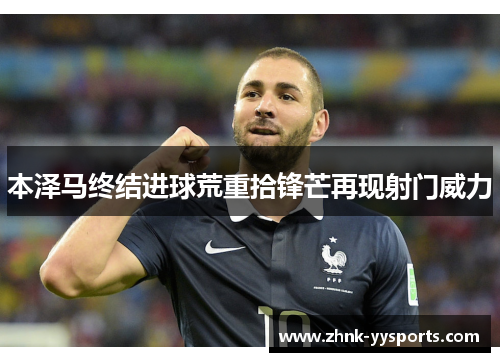 本泽马终结进球荒重拾锋芒再现射门威力