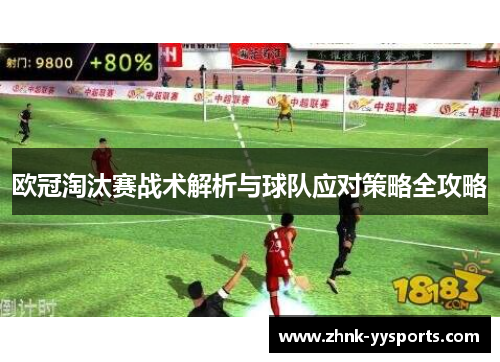 欧冠淘汰赛战术解析与球队应对策略全攻略 欧冠淘汰赛战术解析与球队应对策略全攻略