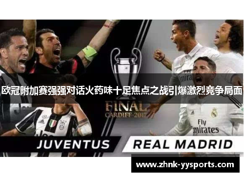 欧冠附加赛强强对话火药味十足焦点之战引爆激烈竞争局面