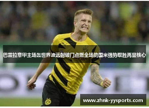 巴雷拉意甲主场轰世界波远射破门点燃全场助国米强势取胜再显核心