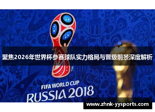 聚焦2026年世界杯参赛球队实力格局与晋级前景深度解析 聚焦2026年世界杯参赛球队实力格局与晋级前景深度解析