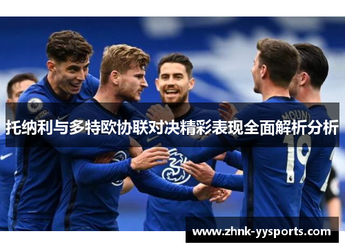托纳利与多特欧协联对决精彩表现全面解析分析 托纳利与多特欧协联对决精彩表现全面解析分析